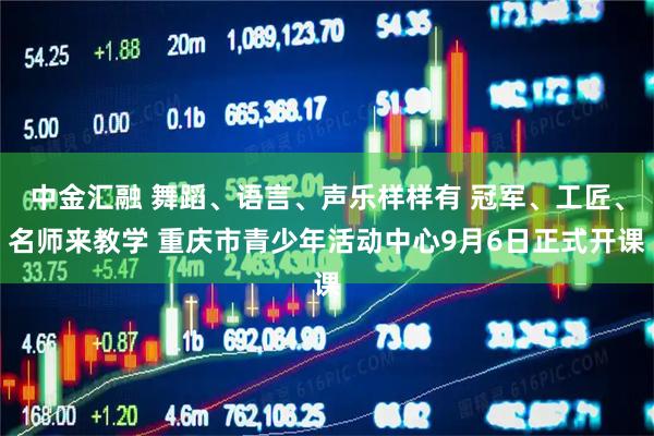 中金汇融 舞蹈、语言、声乐样样有 冠军、工匠、名师来教学 重庆市青少年活动中心9月6日正式开课