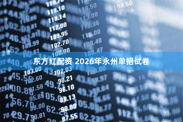 东方红配资 2026年永州单招试卷